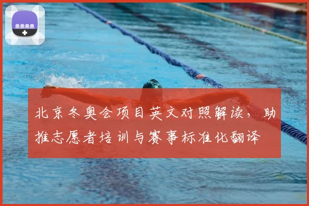 北京冬奥会项目英文对照解读，助推志愿者培训与赛事标准化翻译