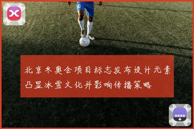 北京冬奥会项目标志发布设计元素凸显冰雪文化并影响传播策略