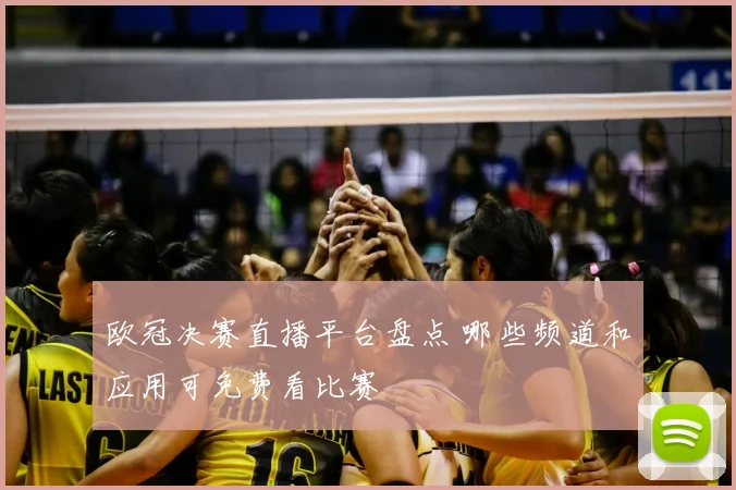 欧冠决赛直播平台盘点 哪些频道和应用可免费看比赛