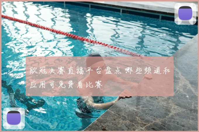 欧冠决赛直播平台盘点 哪些频道和应用可免费看比赛