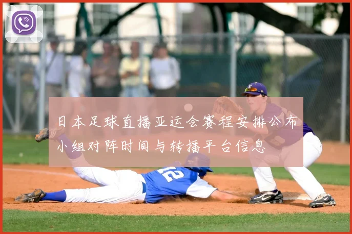 日本足球直播亚运会赛程安排公布小组对阵时间与转播平台信息