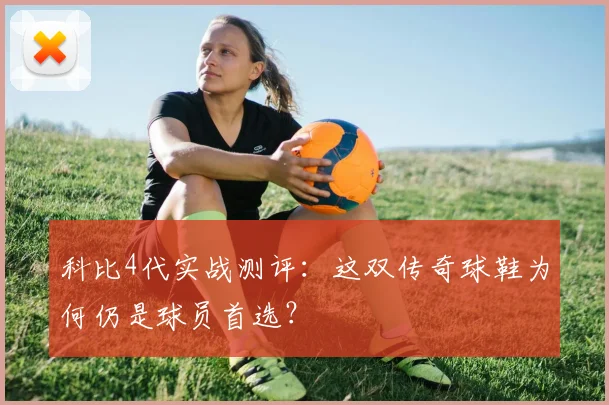 科比4代实战测评：这双传奇球鞋为何仍是球员首选？