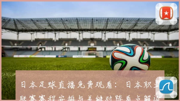 日本足球直播免费观看：日本职业联赛赛程安排与关键对阵看点解读