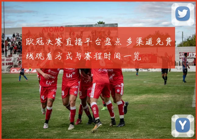 欧冠决赛直播平台盘点 多渠道免费线观看方式与赛程时间一览