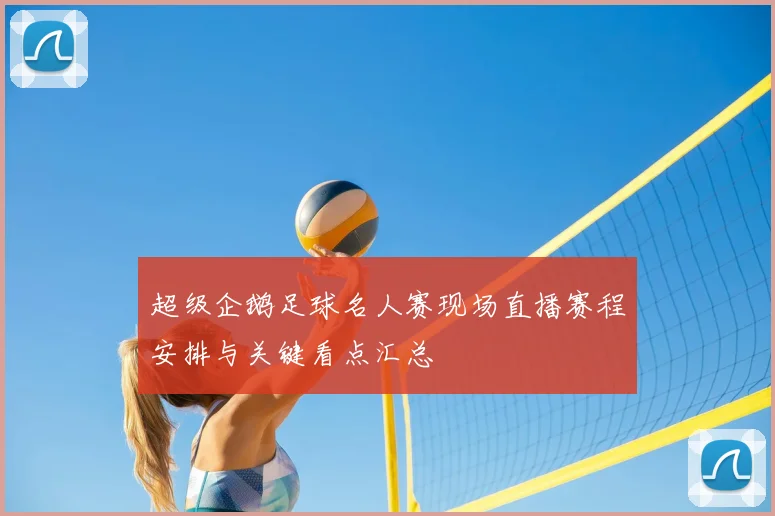 超级企鹅足球名人赛现场直播赛程安排与关键看点汇总