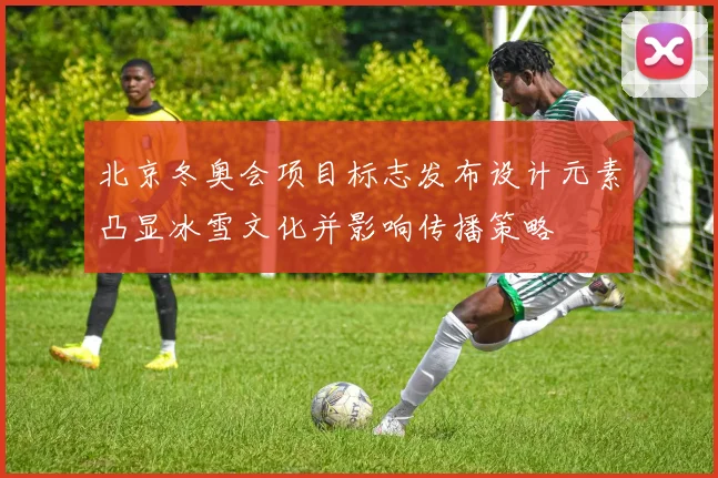 北京冬奥会项目标志发布设计元素凸显冰雪文化并影响传播策略