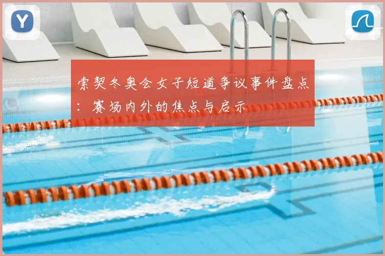 索契冬奥会女子短道争议事件盘点：赛场内外的焦点与启示